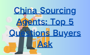 China Sourcing Agents: Top 5 Questions Buyers Ask