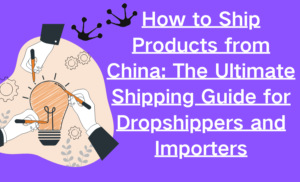 How to Ship Products from China: The Ultimate Shipping Guide for Dropshippers and Importers