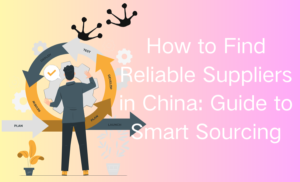 How to Find Reliable Suppliers in China: Guide to Smart Sourcing